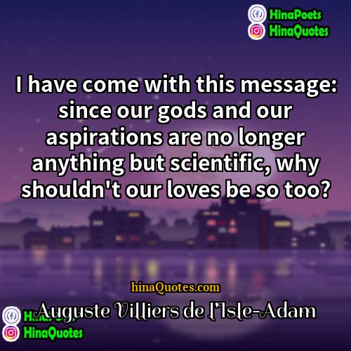 Auguste Villiers de lIsle-Adam Quotes | I have come with this message: since